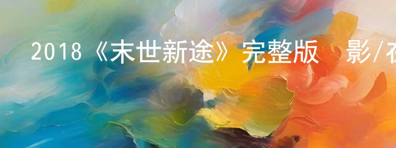 蔡明康發布2018《末世新途》完整版電影/在線觀看/百度云-美劇天堂